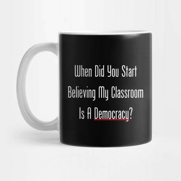 When Did You Start Believing My Classroom Is A Democracy? by GeekNirvana